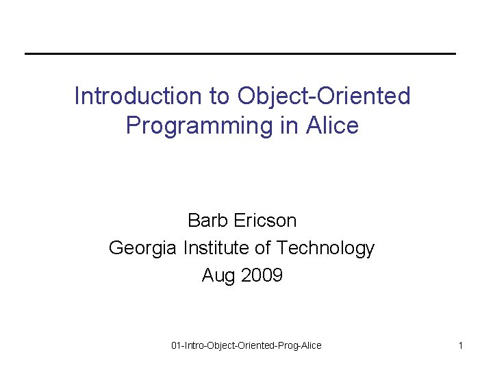 Introduction to Object-Oriented Programming in Alice Barb Ericson Georgia Institute of Technology Aug 2009