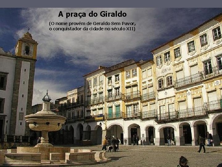 A praça do Giraldo (O nome provém de Geraldo Sem Pavor, o conquistador da