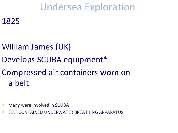 Undersea Exploration 1825 William James (UK) Develops SCUBA equipment* Compressed air containers worn on