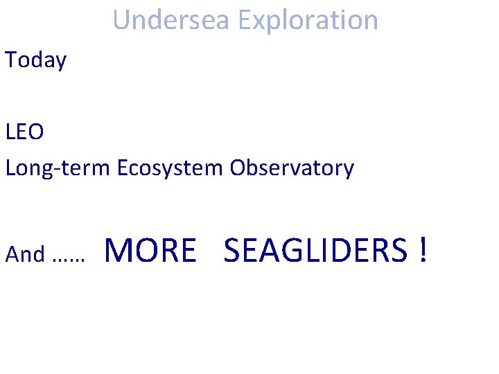 Undersea Exploration Today LEO Long-term Ecosystem Observatory And …… MORE SEAGLIDERS ! 