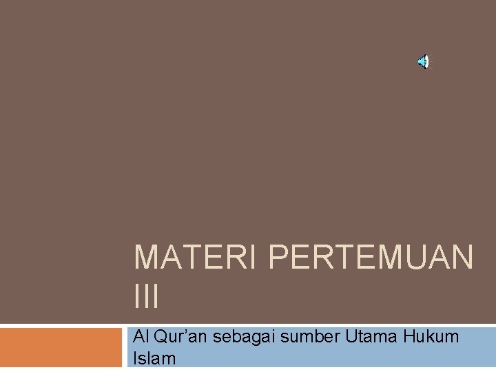 MATERI PERTEMUAN III Al Qur’an sebagai sumber Utama Hukum Islam 