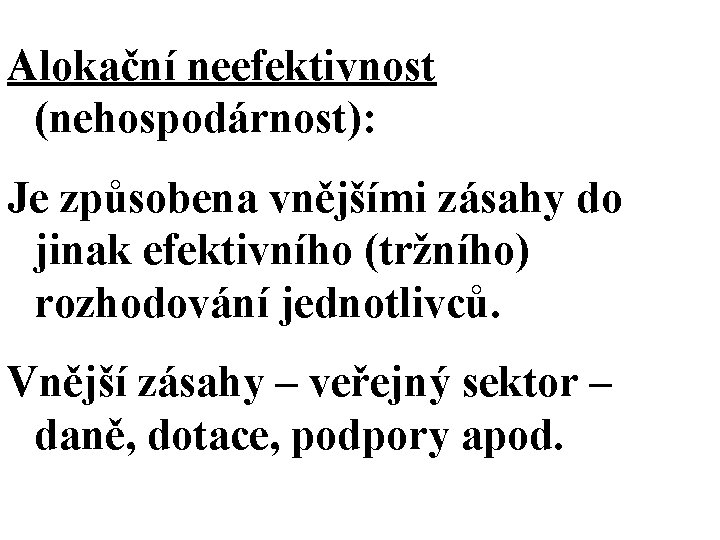 Alokační neefektivnost (nehospodárnost): Je způsobena vnějšími zásahy do jinak efektivního (tržního) rozhodování jednotlivců. Vnější