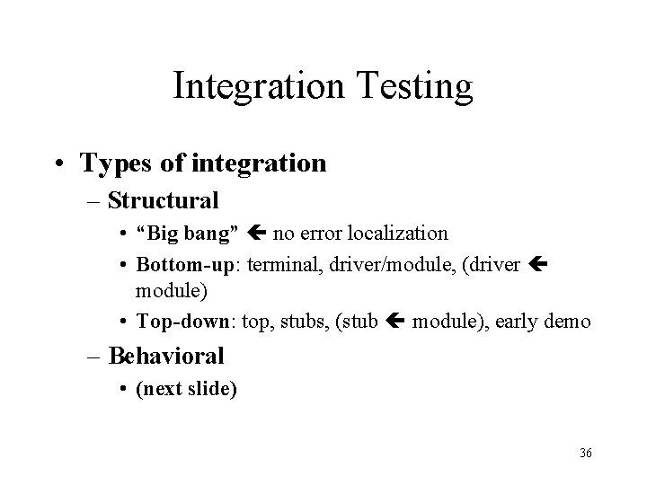 Integration Testing • Types of integration – Structural • “Big bang” no error localization