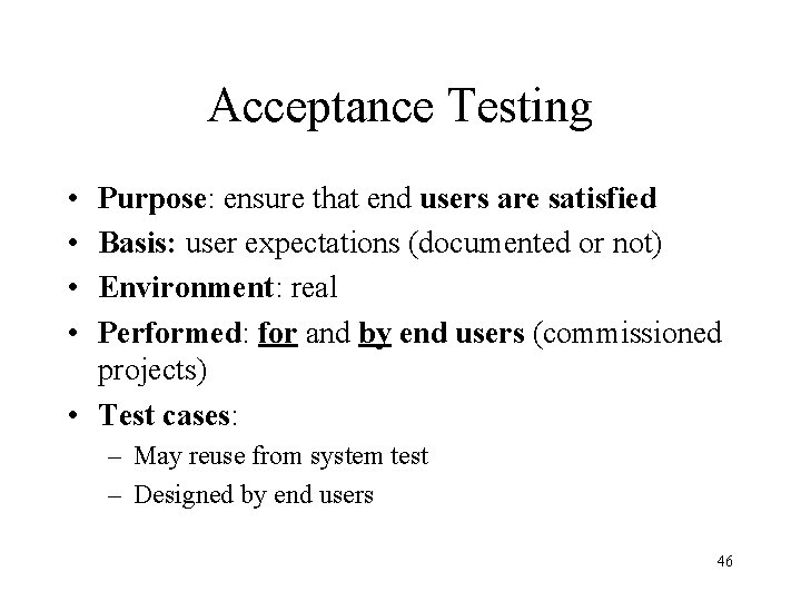 Acceptance Testing • • Purpose: ensure that end users are satisfied Basis: user expectations