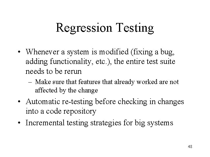 Regression Testing • Whenever a system is modified (fixing a bug, adding functionality, etc.