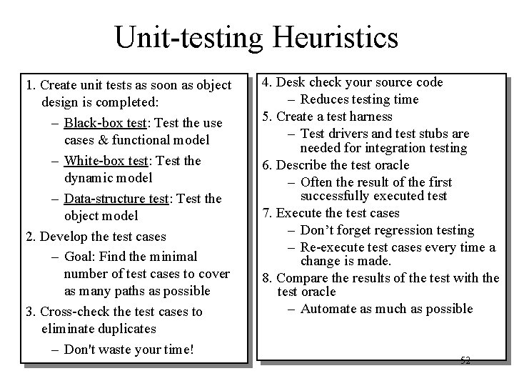 Unit-testing Heuristics 1. Create unit tests as soon as object design is completed: –