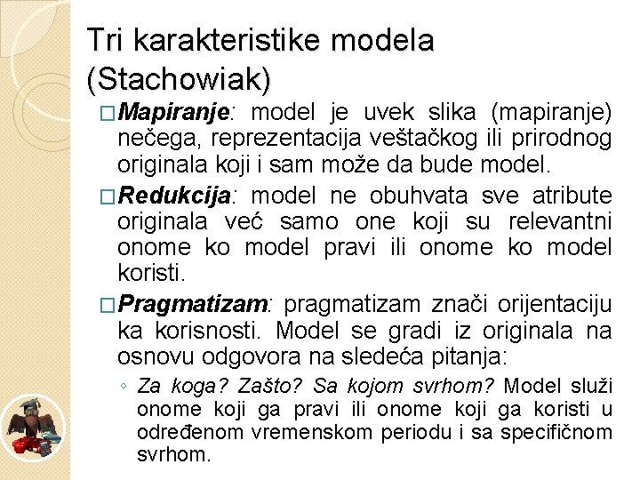 Tri karakteristike modela (Stachowiak) �Mapiranje: model je uvek slika (mapiranje) nečega, reprezentacija veštačkog ili