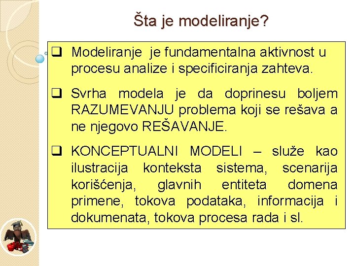 Šta je modeliranje? q Modeliranje je fundamentalna aktivnost u procesu analize i specificiranja zahteva.