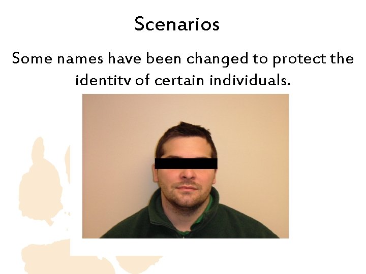 Scenarios Some names have been changed to protect the identity of certain individuals. Scenarios Some names have been changed to protect the identity of certain individuals.