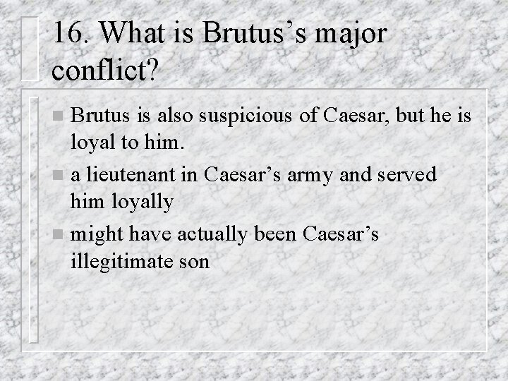 16. What is Brutus’s major conflict? Brutus is also suspicious of Caesar, but he