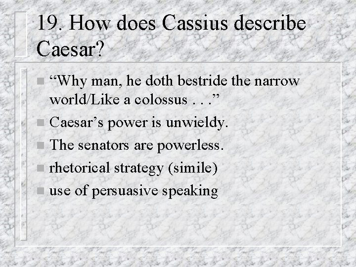 19. How does Cassius describe Caesar? “Why man, he doth bestride the narrow world/Like