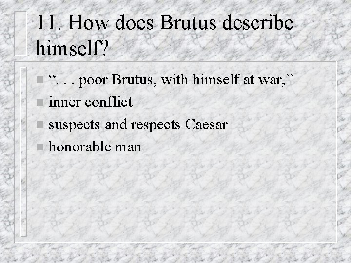 11. How does Brutus describe himself? “. . . poor Brutus, with himself at