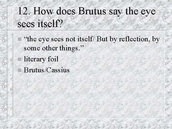 12. How does Brutus say the eye sees itself? “the eye sees not itself/