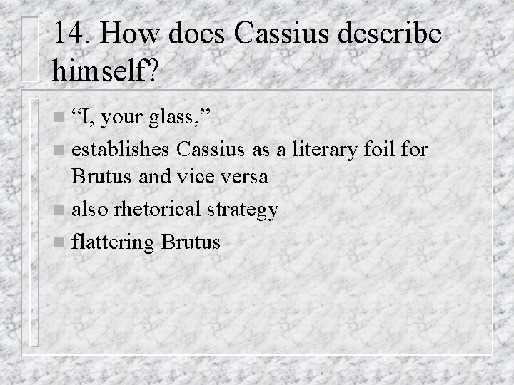 14. How does Cassius describe himself? “I, your glass, ” n establishes Cassius as