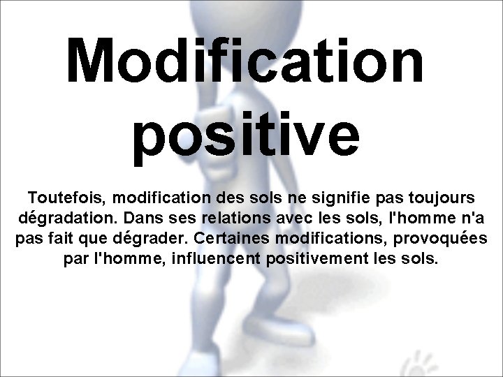 Modification positive Toutefois, modification des sols ne signifie pas toujours dégradation. Dans ses relations