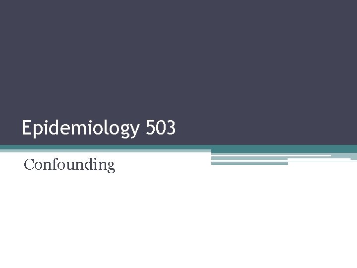 Epidemiology 503 Confounding Epidemiology 503 Confounding