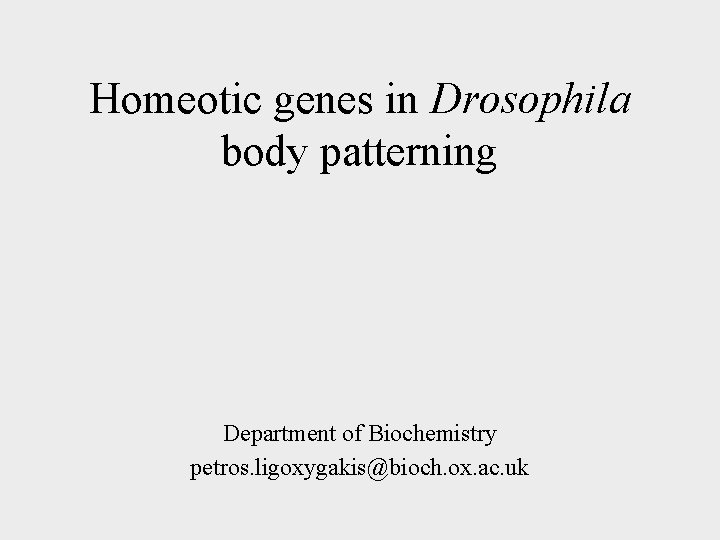 Homeotic genes in Drosophila body patterning Department of Biochemistry petros. ligoxygakis@bioch. ox. ac. uk