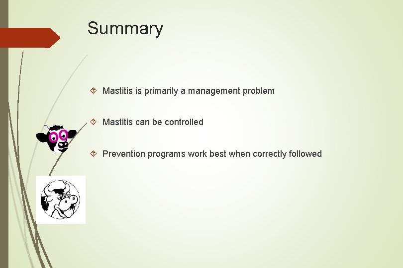 Summary Mastitis is primarily a management problem Mastitis can be controlled Prevention programs work