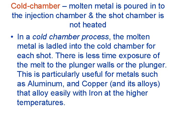 Cold-chamber – molten metal is poured in to the injection chamber & the shot