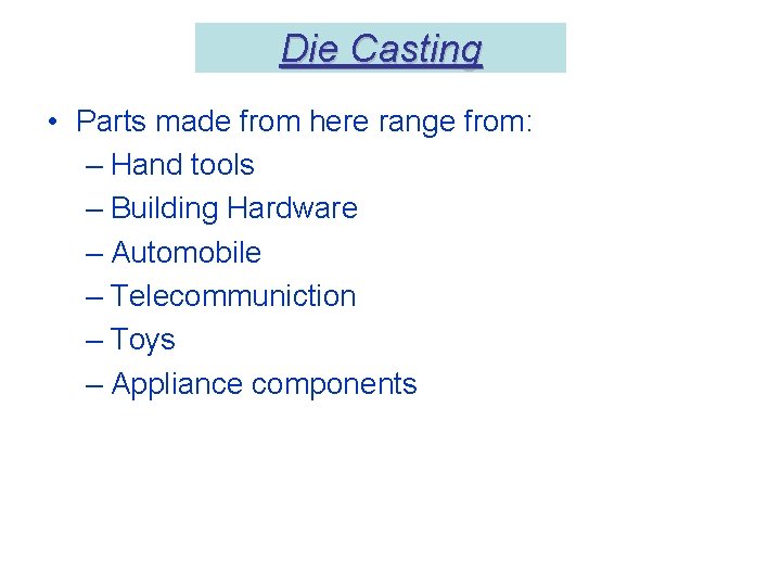 Die Casting • Parts made from here range from: – Hand tools – Building