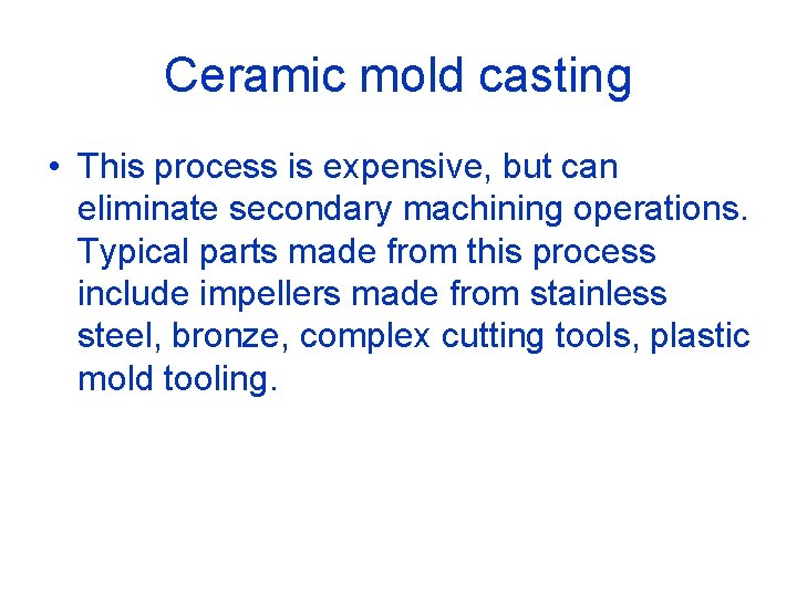 Ceramic mold casting • This process is expensive, but can eliminate secondary machining operations.