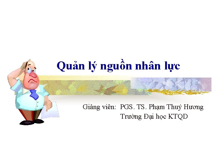 Quản lý nguồn nhân lực Giảng viên: PGS. TS. Phạm Thuý Hương Trường Đại