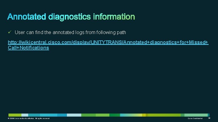 ü User can find the annotated logs from following path http: //wikicentral. cisco. com/display/UNITYTRANS/Annotated+diagnostics+for+Missed+