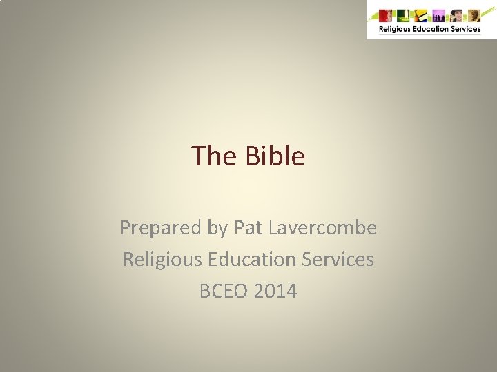 The Bible Prepared by Pat Lavercombe Religious Education Services BCEO 2014 