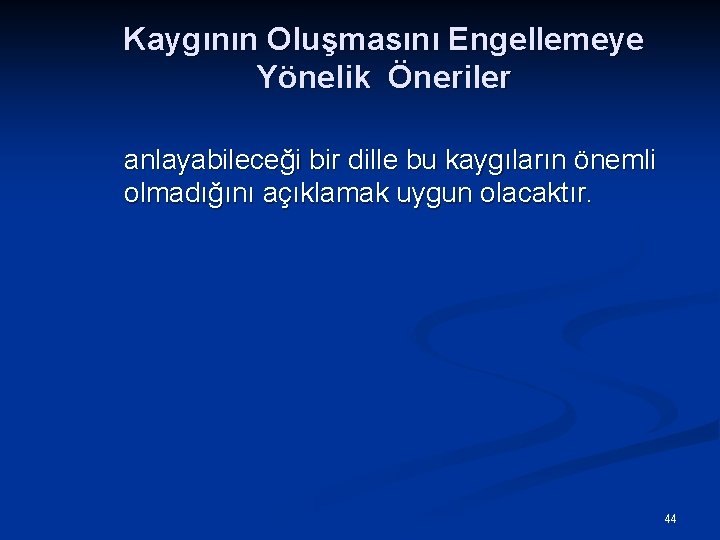 Kaygının Oluşmasını Engellemeye Yönelik Öneriler anlayabileceği bir dille bu kaygıların önemli olmadığını açıklamak uygun