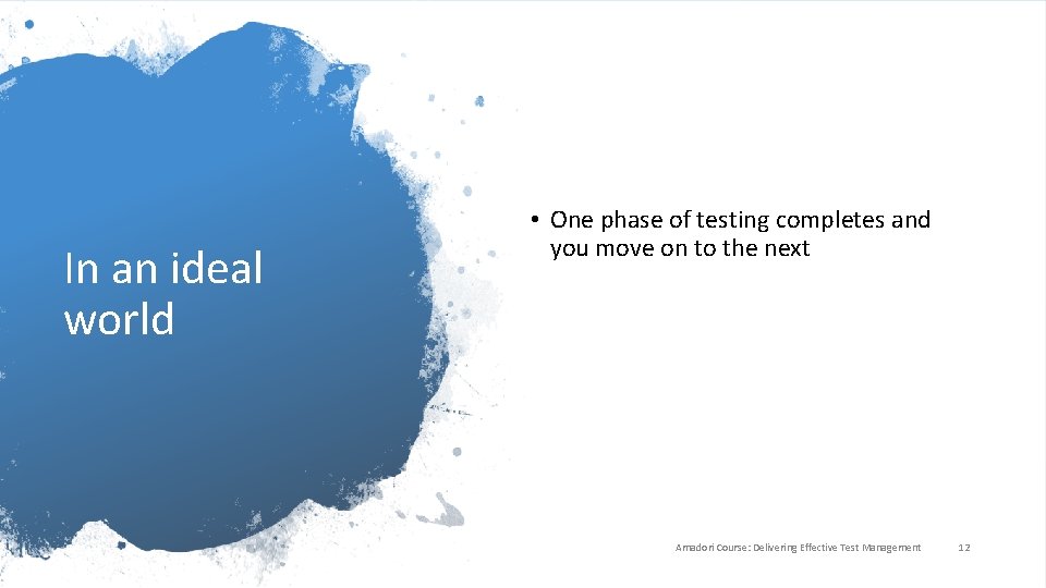 In an ideal world • One phase of testing completes and you move on