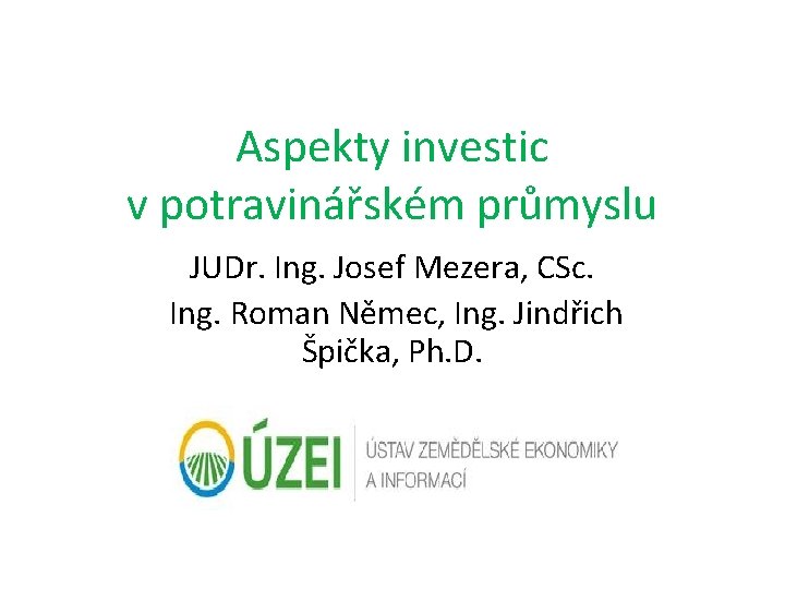 Aspekty investic v potravinářském průmyslu JUDr. Ing. Josef Mezera, CSc. Ing. Roman Němec, Ing.