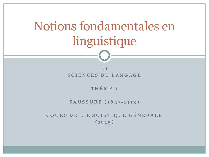 Notions fondamentales en linguistique L 1 SCIENCES DU LANGAGE THÈME 1 SAUSSURE (1857 -1913)