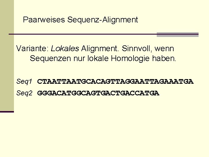 Paarweises Sequenz-Alignment Variante: Lokales Alignment. Sinnvoll, wenn Sequenzen nur lokale Homologie haben. Seq 1