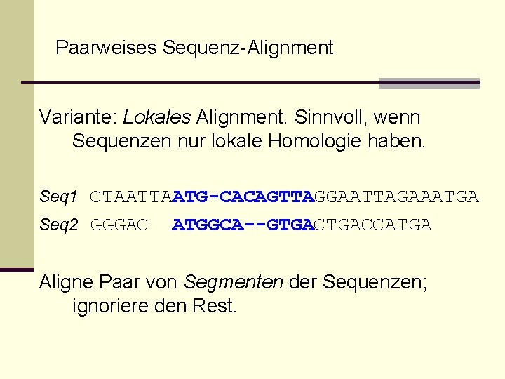 Paarweises Sequenz-Alignment Variante: Lokales Alignment. Sinnvoll, wenn Sequenzen nur lokale Homologie haben. Seq 1