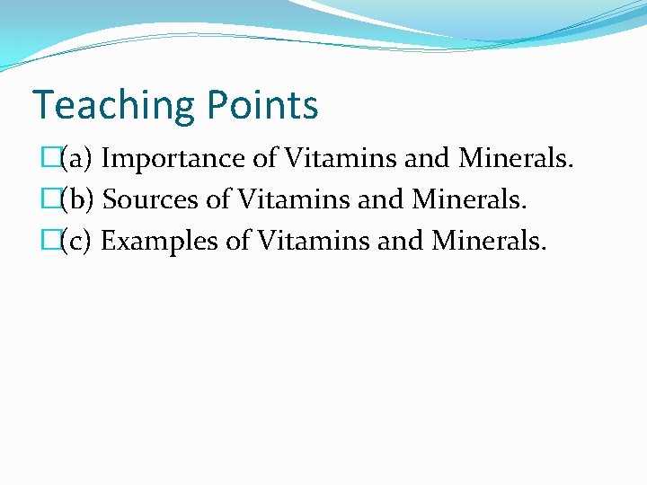 Teaching Points �(a) Importance of Vitamins and Minerals. �(b) Sources of Vitamins and Minerals. Teaching Points �(a) Importance of Vitamins and Minerals. �(b) Sources of Vitamins and Minerals.