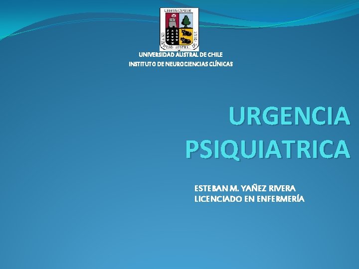 UNIVERSIDAD AUSTRAL DE CHILE INSTITUTO DE NEUROCIENCIAS CLÍNICAS URGENCIA PSIQUIATRICA ESTEBAN M. YAÑEZ RIVERA
