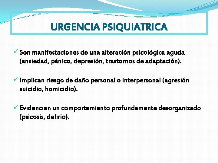 URGENCIA PSIQUIATRICA ü Son manifestaciones de una alteración psicológica aguda (ansiedad, pánico, depresión, trastornos