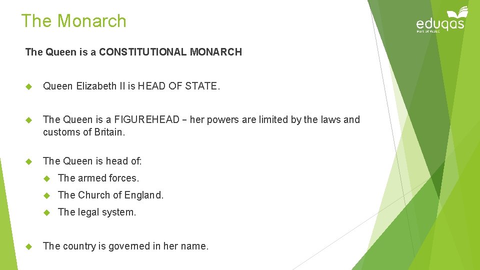 The Monarch The Queen is a CONSTITUTIONAL MONARCH Queen Elizabeth II is HEAD OF