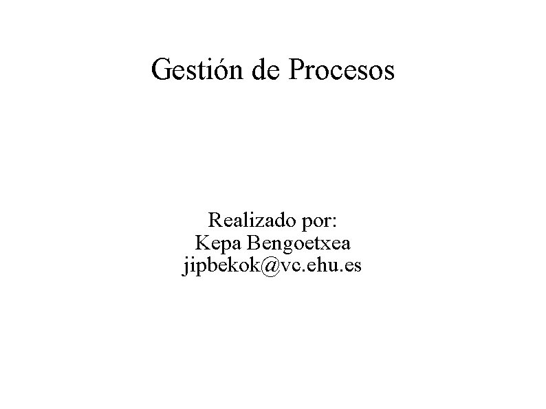 Gestión de Procesos Realizado por: Kepa Bengoetxea jipbekok@vc. ehu. es 