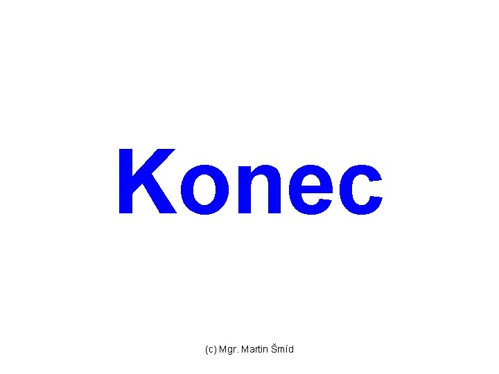 Konec (c) Mgr. Martin Šmíd 