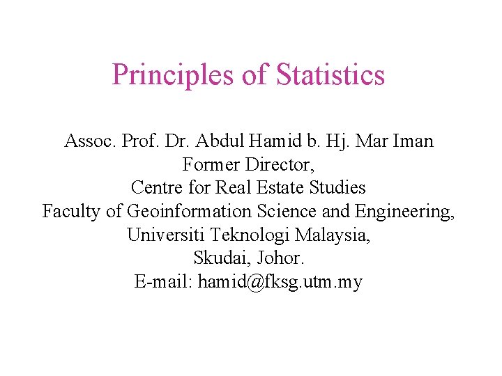 Principles of Statistics Assoc. Prof. Dr. Abdul Hamid b. Hj. Mar Iman Former Director,