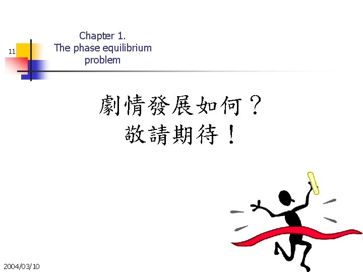 11 Chapter 1. The phase equilibrium problem 劇情發展如何？ 敬請期待！ 2004/03/10 