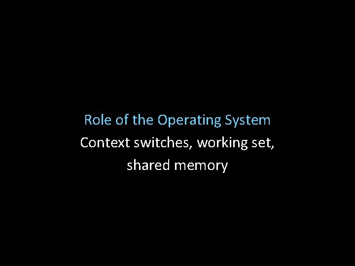Role of the Operating System Context switches, working set, shared memory 
