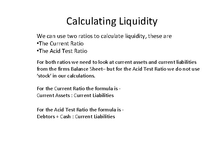 Calculating Liquidity We can use two ratios to calculate liquidity, these are • The