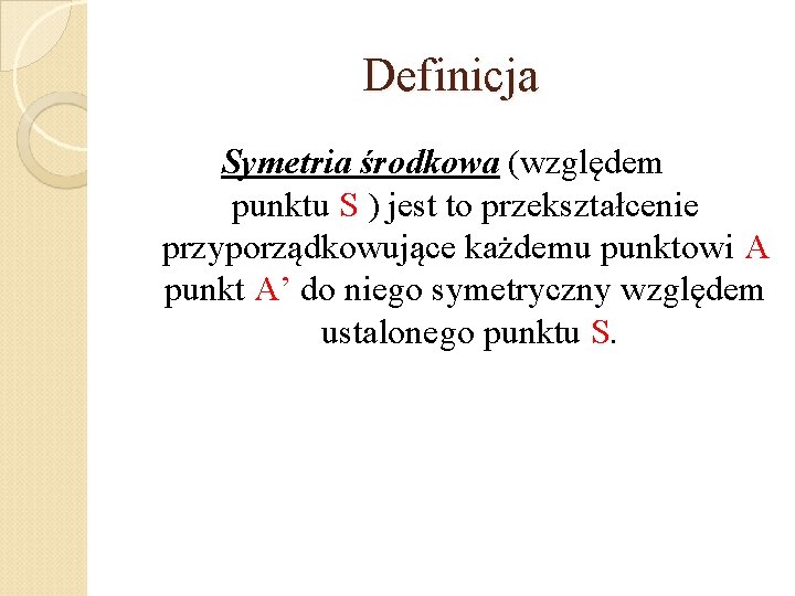 Definicja Symetria środkowa (względem punktu S ) jest to przekształcenie przyporządkowujące każdemu punktowi A