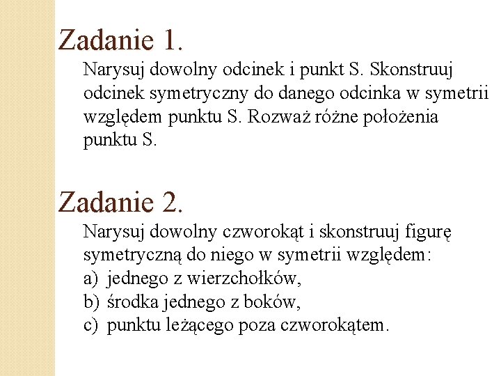 Zadanie 1. Narysuj dowolny odcinek i punkt S. Skonstruuj odcinek symetryczny do danego odcinka