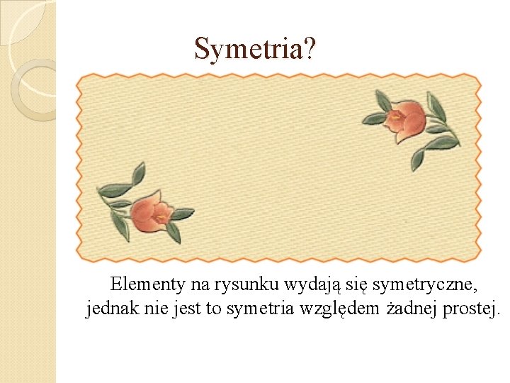 Symetria? Elementy na rysunku wydają się symetryczne, jednak nie jest to symetria względem żadnej