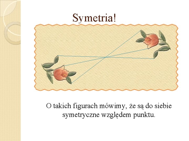 Symetria! O takich figurach mówimy, że są do siebie symetryczne względem punktu. 