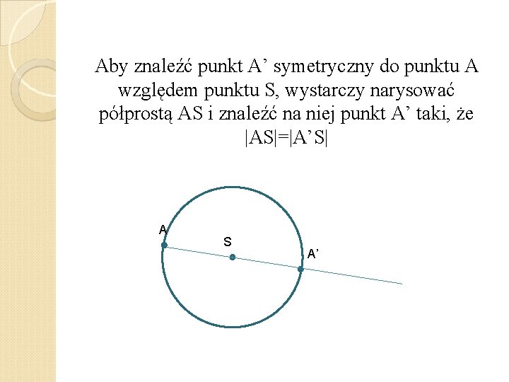 Aby znaleźć punkt A’ symetryczny do punktu A względem punktu S, wystarczy narysować półprostą