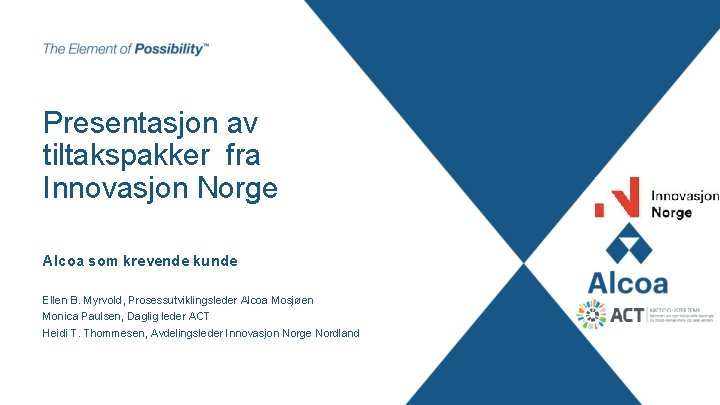Presentasjon av tiltakspakker fra Innovasjon Norge Alcoa som krevende kunde Ellen B. Myrvold, Prosessutviklingsleder